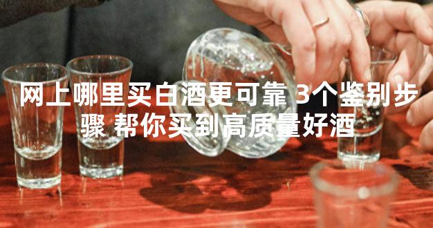 网上哪里买白酒更可靠 3个鉴别步骤 帮你买到高质量好酒